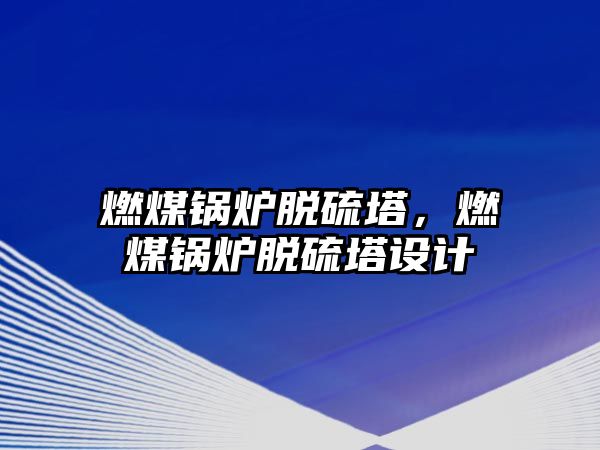 燃煤鍋爐脫硫塔，燃煤鍋爐脫硫塔設(shè)計