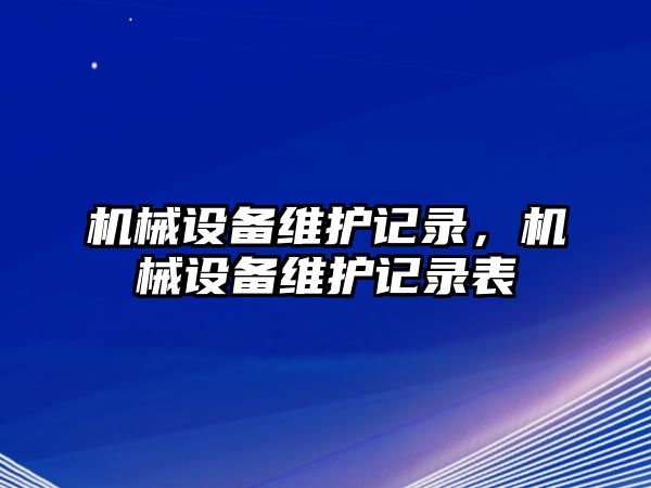 機(jī)械設(shè)備維護(hù)記錄，機(jī)械設(shè)備維護(hù)記錄表