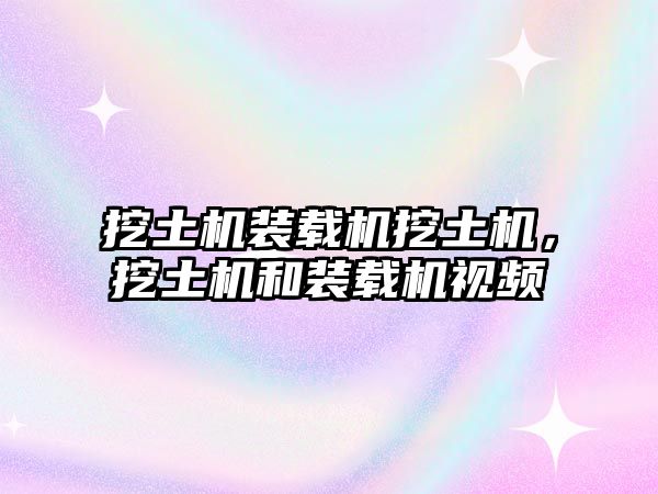 挖土機(jī)裝載機(jī)挖土機(jī)，挖土機(jī)和裝載機(jī)視頻