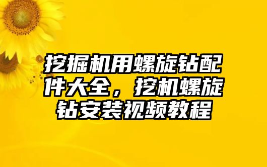 挖掘機(jī)用螺旋鉆配件大全，挖機(jī)螺旋鉆安裝視頻教程