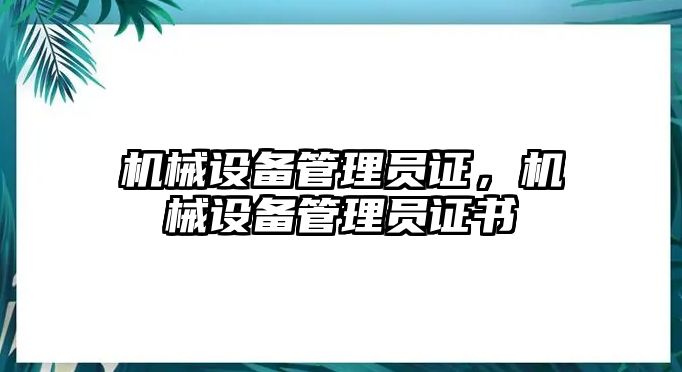 機(jī)械設(shè)備管理員證，機(jī)械設(shè)備管理員證書(shū)