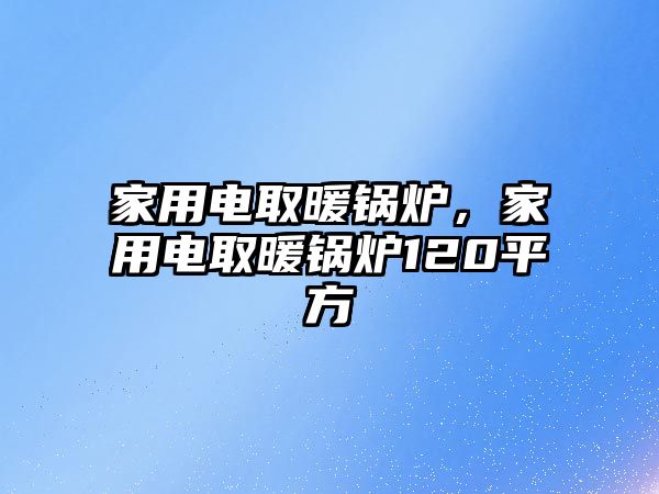 家用電取暖鍋爐，家用電取暖鍋爐120平方