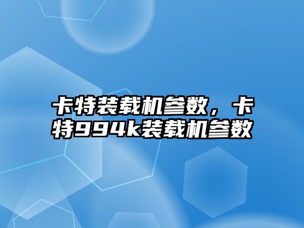 卡特裝載機參數(shù)，卡特994k裝載機參數(shù)