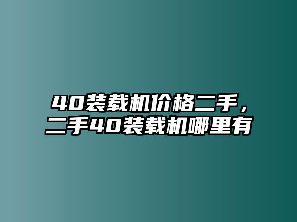 40裝載機(jī)價(jià)格二手，二手40裝載機(jī)哪里有