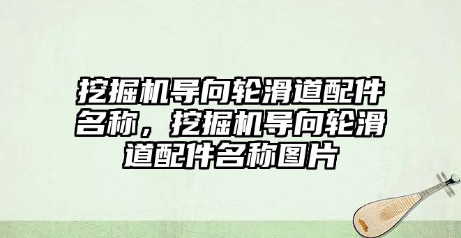 挖掘機導(dǎo)向輪滑道配件名稱，挖掘機導(dǎo)向輪滑道配件名稱圖片