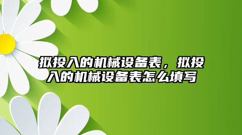 擬投入的機械設(shè)備表，擬投入的機械設(shè)備表怎么填寫