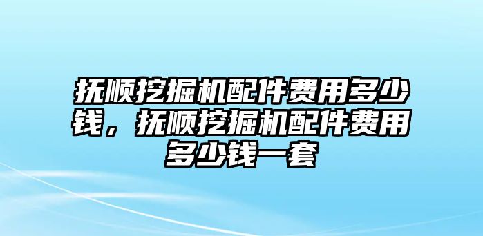 撫順挖掘機配件費用多少錢，撫順挖掘機配件費用多少錢一套