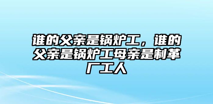 誰的父親是鍋爐工，誰的父親是鍋爐工母親是制革廠工人