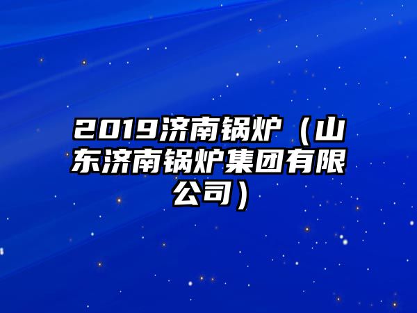 2019濟南鍋爐（山東濟南鍋爐集團有限公司）