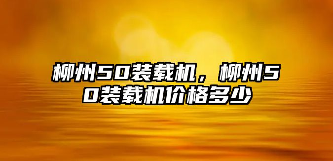 柳州50裝載機，柳州50裝載機價格多少