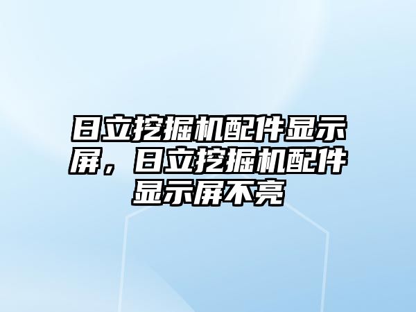 日立挖掘機(jī)配件顯示屏，日立挖掘機(jī)配件顯示屏不亮