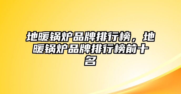 地暖鍋爐品牌排行榜，地暖鍋爐品牌排行榜前十名