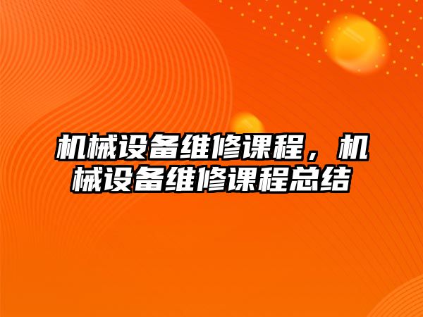 機械設(shè)備維修課程，機械設(shè)備維修課程總結(jié)