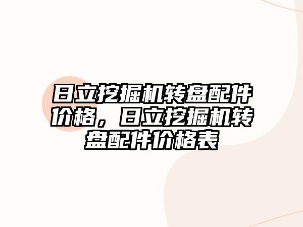 日立挖掘機轉(zhuǎn)盤配件價格，日立挖掘機轉(zhuǎn)盤配件價格表