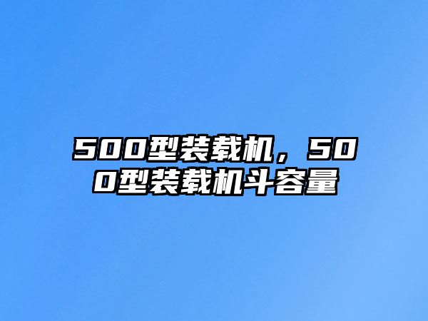 500型裝載機(jī)，500型裝載機(jī)斗容量