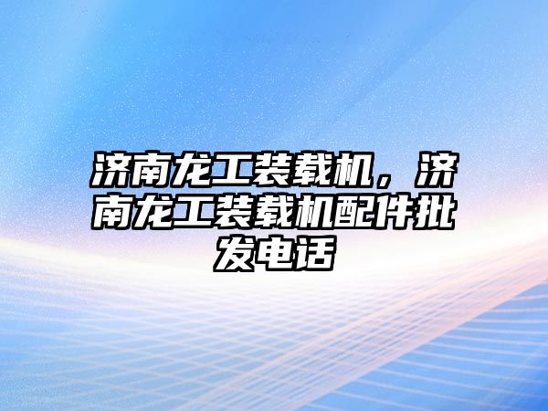 濟南龍工裝載機，濟南龍工裝載機配件批發(fā)電話