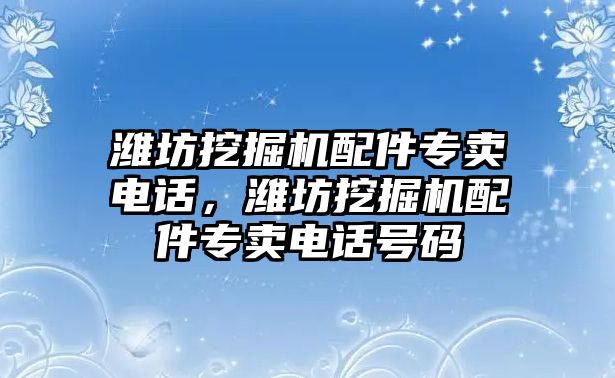 濰坊挖掘機配件專賣電話，濰坊挖掘機配件專賣電話號碼