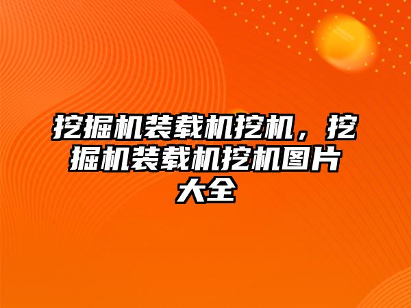 挖掘機裝載機挖機，挖掘機裝載機挖機圖片大全