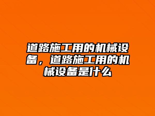 道路施工用的機械設(shè)備，道路施工用的機械設(shè)備是什么