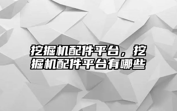 挖掘機(jī)配件平臺，挖掘機(jī)配件平臺有哪些