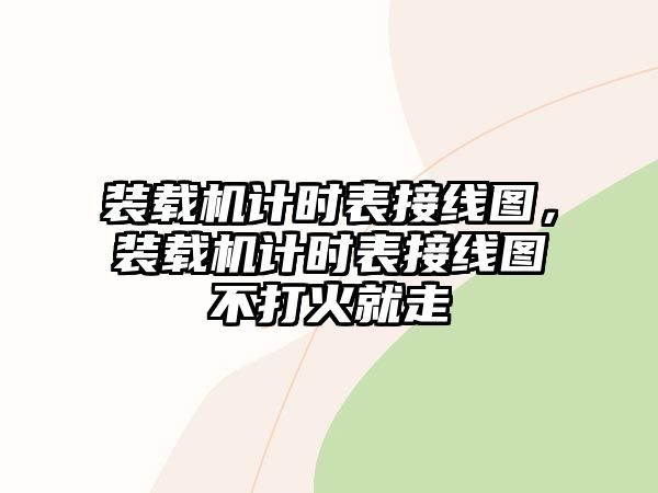 裝載機計時表接線圖，裝載機計時表接線圖不打火就走