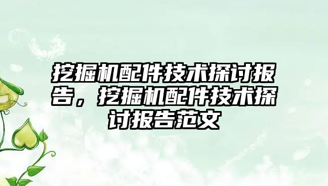 挖掘機配件技術探討報告，挖掘機配件技術探討報告范文