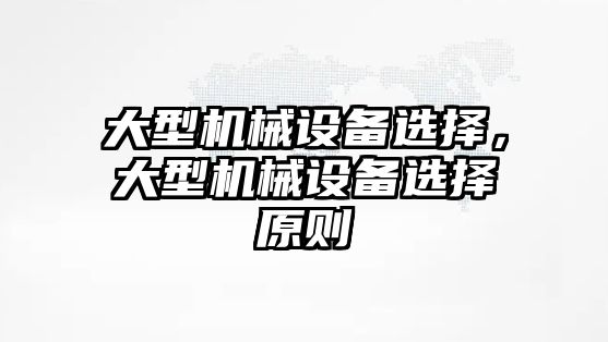 大型機械設(shè)備選擇，大型機械設(shè)備選擇原則