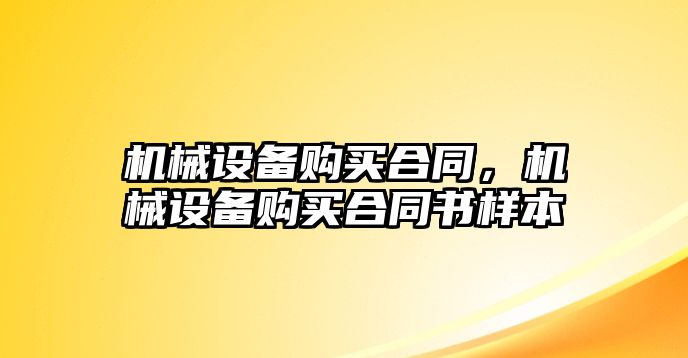 機(jī)械設(shè)備購(gòu)買合同，機(jī)械設(shè)備購(gòu)買合同書(shū)樣本