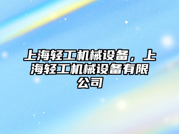 上海輕工機械設(shè)備，上海輕工機械設(shè)備有限公司