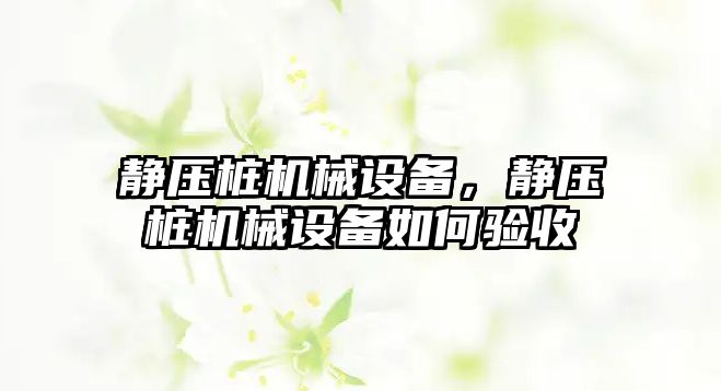 靜壓樁機械設(shè)備，靜壓樁機械設(shè)備如何驗收