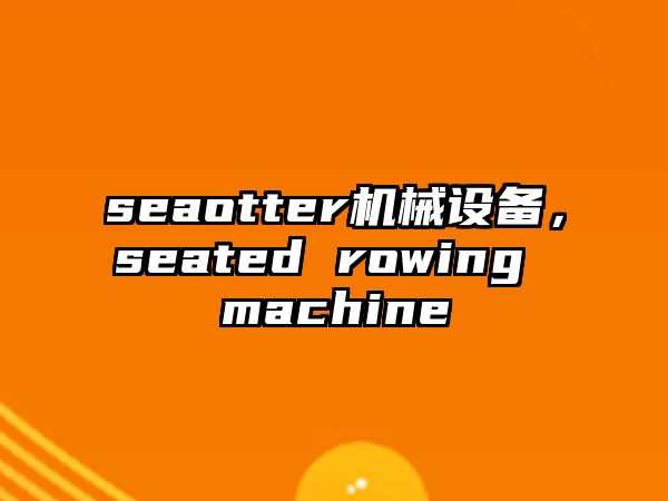 seaotter機(jī)械設(shè)備，seated rowing machine