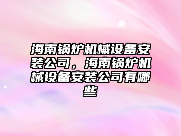 海南鍋爐機械設(shè)備安裝公司，海南鍋爐機械設(shè)備安裝公司有哪些