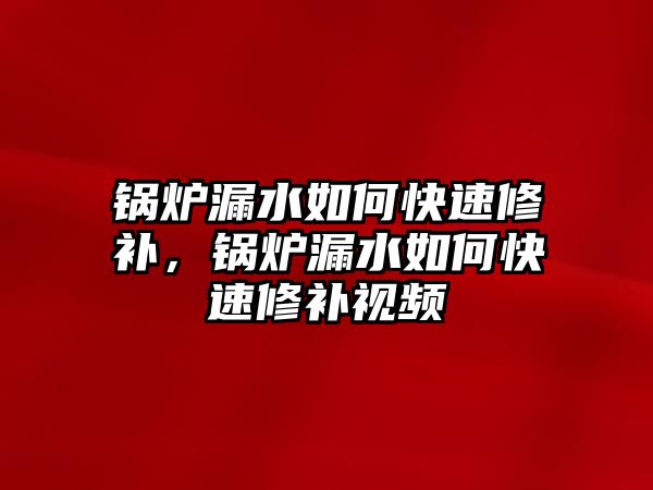 鍋爐漏水如何快速修補(bǔ)，鍋爐漏水如何快速修補(bǔ)視頻