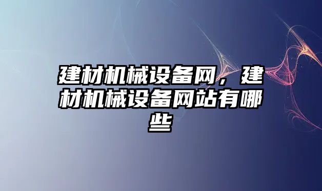 建材機械設(shè)備網(wǎng)，建材機械設(shè)備網(wǎng)站有哪些