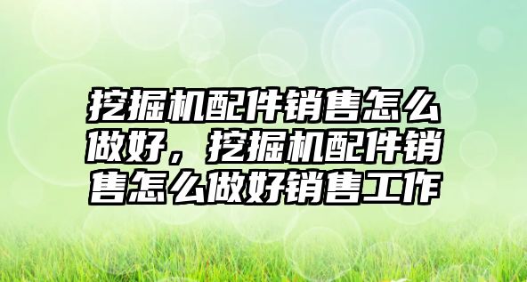 挖掘機配件銷售怎么做好，挖掘機配件銷售怎么做好銷售工作