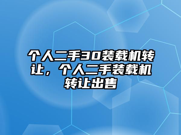 個(gè)人二手30裝載機(jī)轉(zhuǎn)讓，個(gè)人二手裝載機(jī)轉(zhuǎn)讓出售