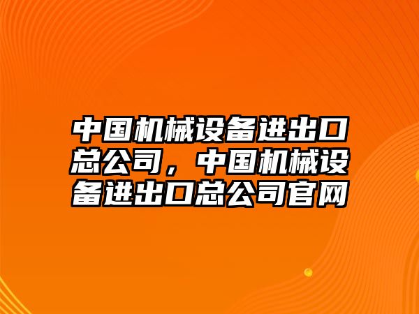 中國機械設(shè)備進(jìn)出口總公司，中國機械設(shè)備進(jìn)出口總公司官網(wǎng)