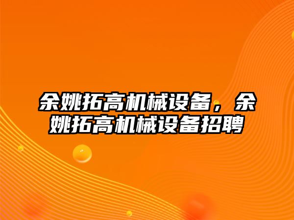 余姚拓高機械設(shè)備，余姚拓高機械設(shè)備招聘