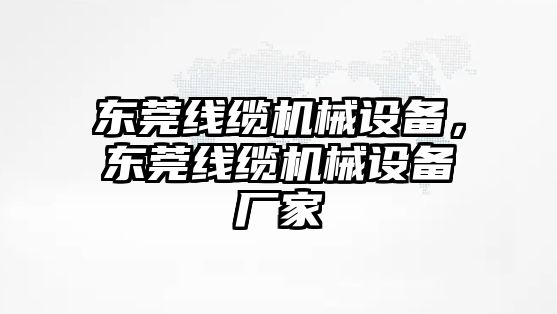 東莞線纜機(jī)械設(shè)備，東莞線纜機(jī)械設(shè)備廠家