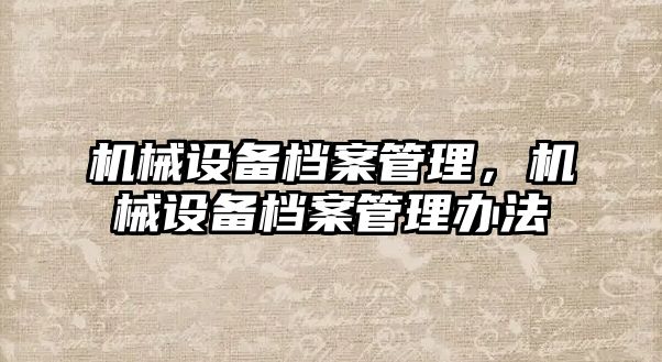 機械設(shè)備檔案管理，機械設(shè)備檔案管理辦法