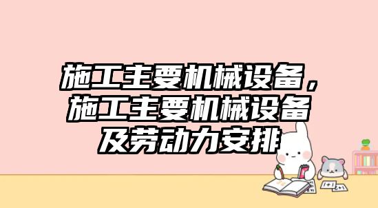 施工主要機(jī)械設(shè)備，施工主要機(jī)械設(shè)備及勞動(dòng)力安排