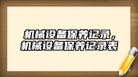 機(jī)械設(shè)備保養(yǎng)記錄，機(jī)械設(shè)備保養(yǎng)記錄表