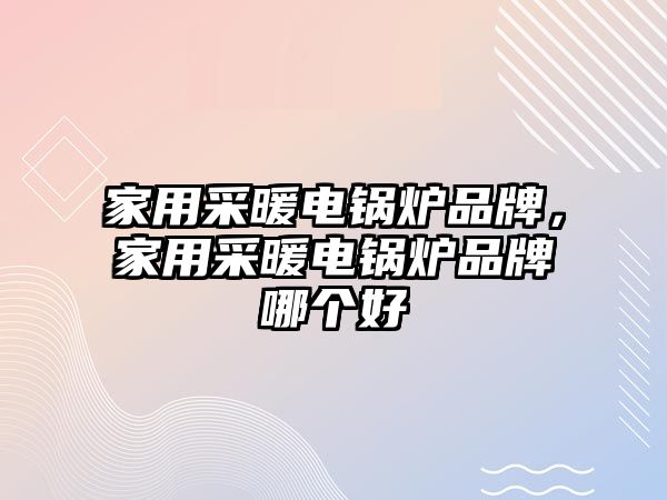 家用采暖電鍋爐品牌，家用采暖電鍋爐品牌哪個好