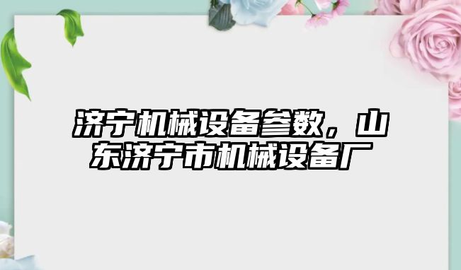 濟寧機械設(shè)備參數(shù)，山東濟寧市機械設(shè)備廠