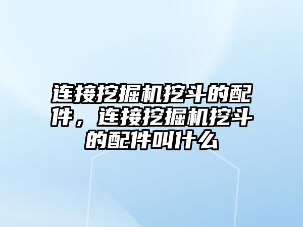 連接挖掘機挖斗的配件，連接挖掘機挖斗的配件叫什么