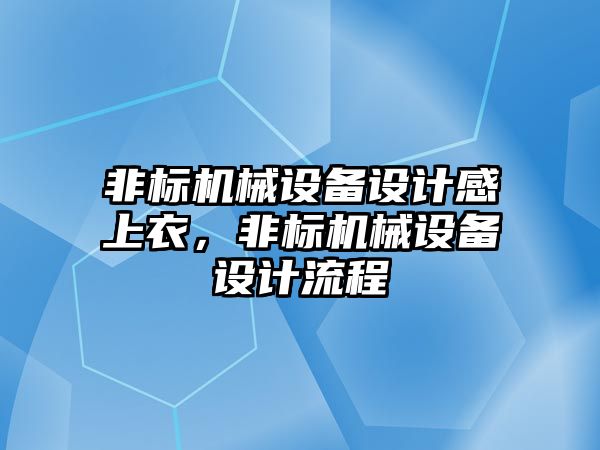 非標機械設(shè)備設(shè)計感上衣，非標機械設(shè)備設(shè)計流程