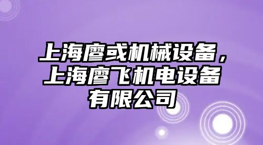 上海廖或機械設(shè)備，上海廖飛機電設(shè)備有限公司