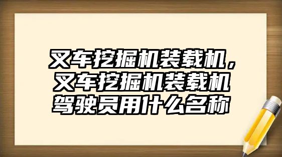 叉車挖掘機(jī)裝載機(jī)，叉車挖掘機(jī)裝載機(jī)駕駛員用什么名稱