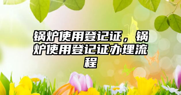 鍋爐使用登記證，鍋爐使用登記證辦理流程