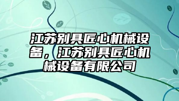 江蘇別具匠心機械設備，江蘇別具匠心機械設備有限公司